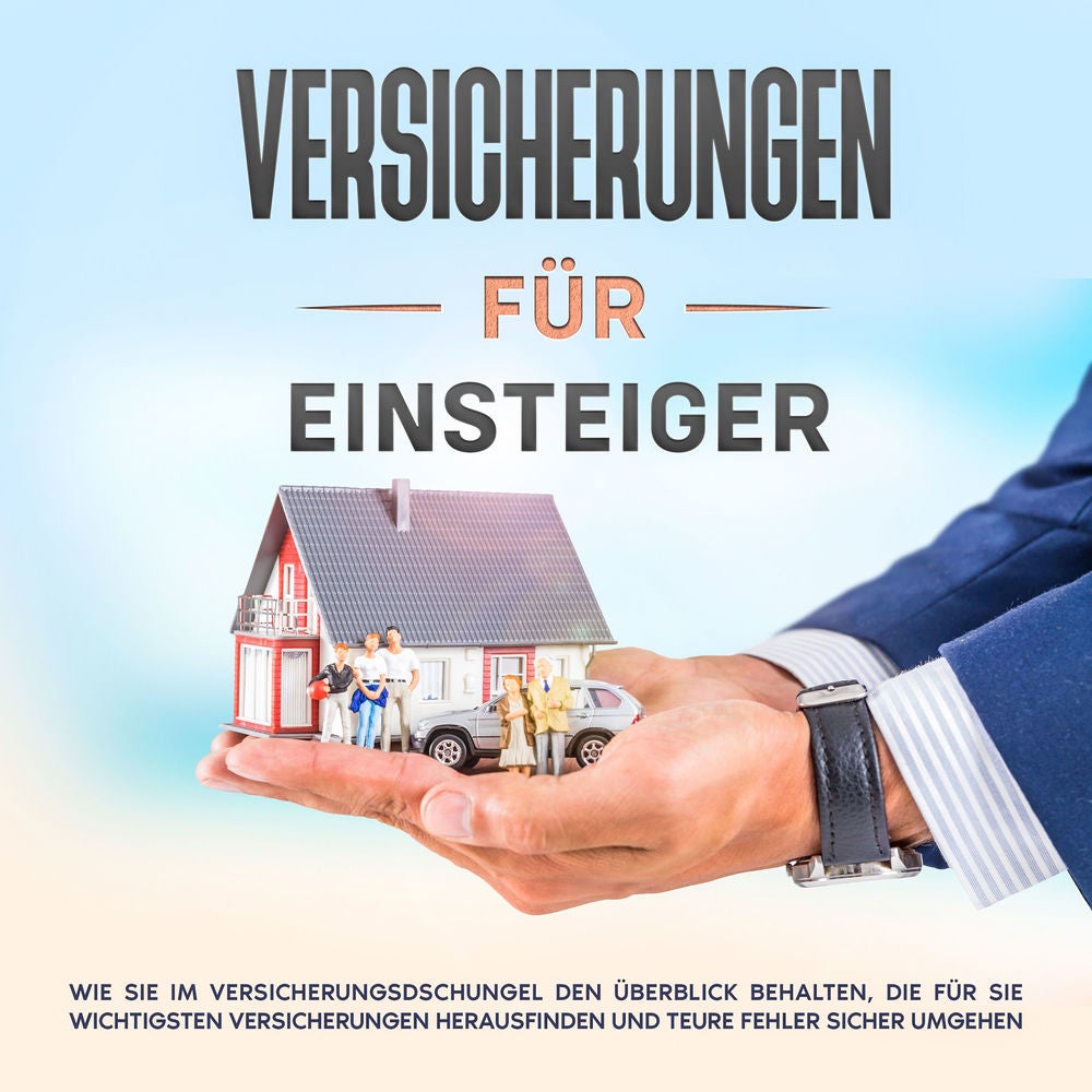 Versicherungen für Einsteiger: Wie Sie im Versicherungsdschungel den Überblick behalten, die für Sie wichtigsten Versicherungen he