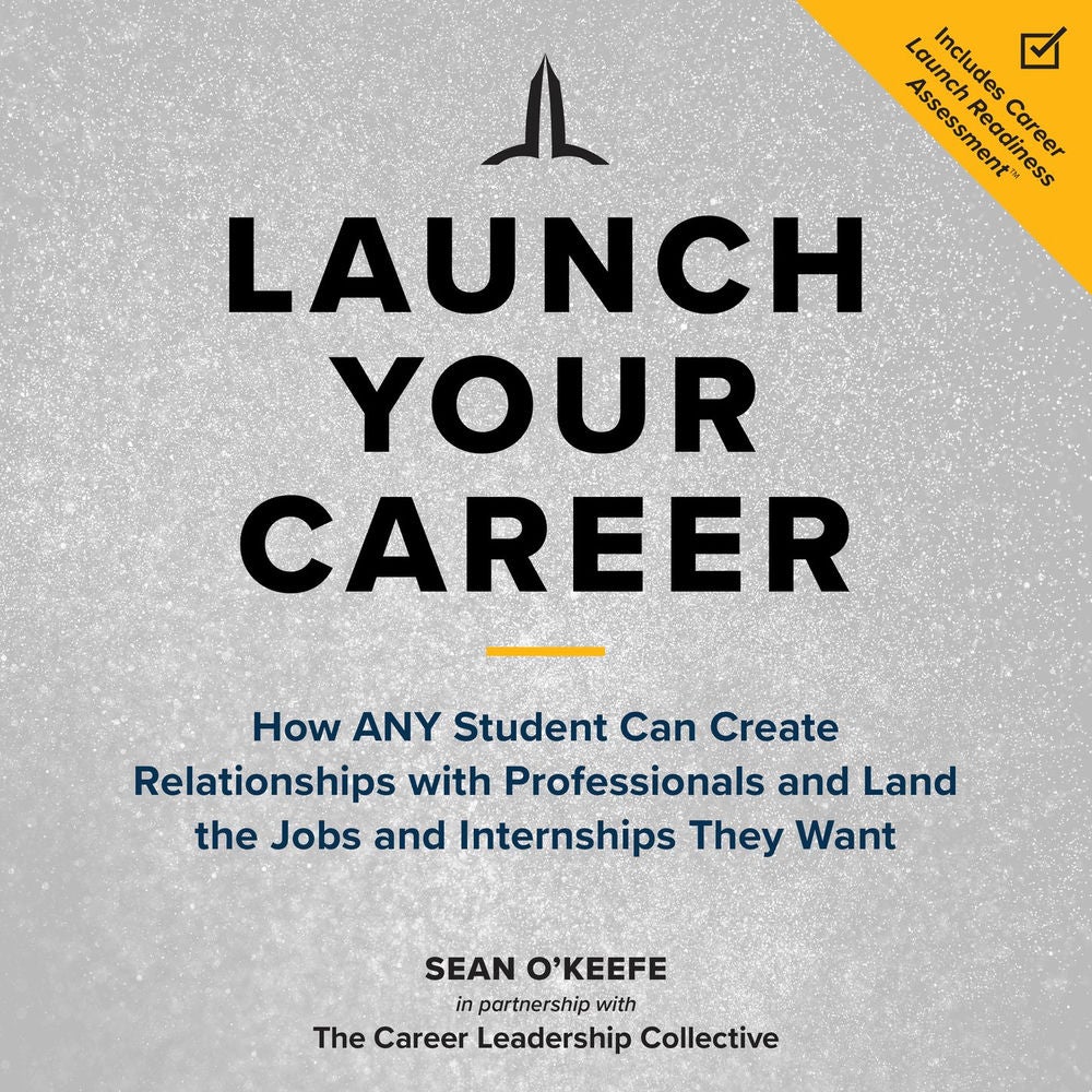 Launch Your Career - How ANY Student Can Create Relationships with Professionals and Land the Jobs and Internships They Want