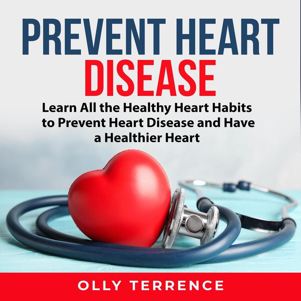 Prevent Heart Disease - Learn All the Healthy Heart Habits to Prevent Heart Disease and Have a Healthier Heart