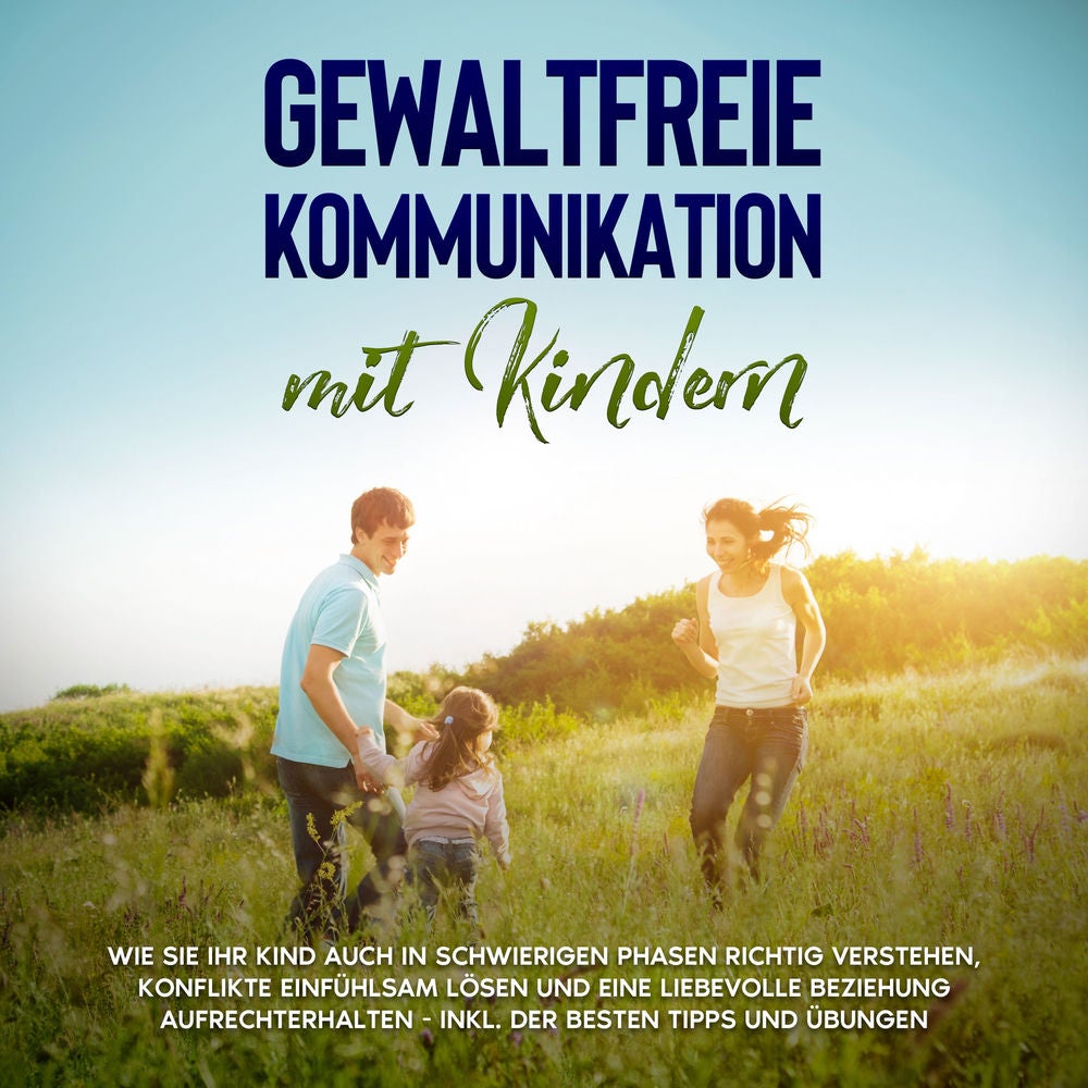 Gewaltfreie Kommunikation mit Kindern: Die Sprache der Harmonie in der Kindererziehung - Wie Sie Ihr Kind ohne Schimpfen und Schre
