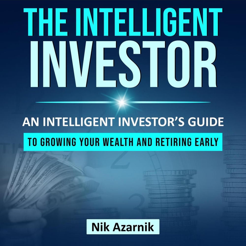 The Intelligent Investor - An Intelligent Investors Guide to Growing your Wealth and Retiring Early