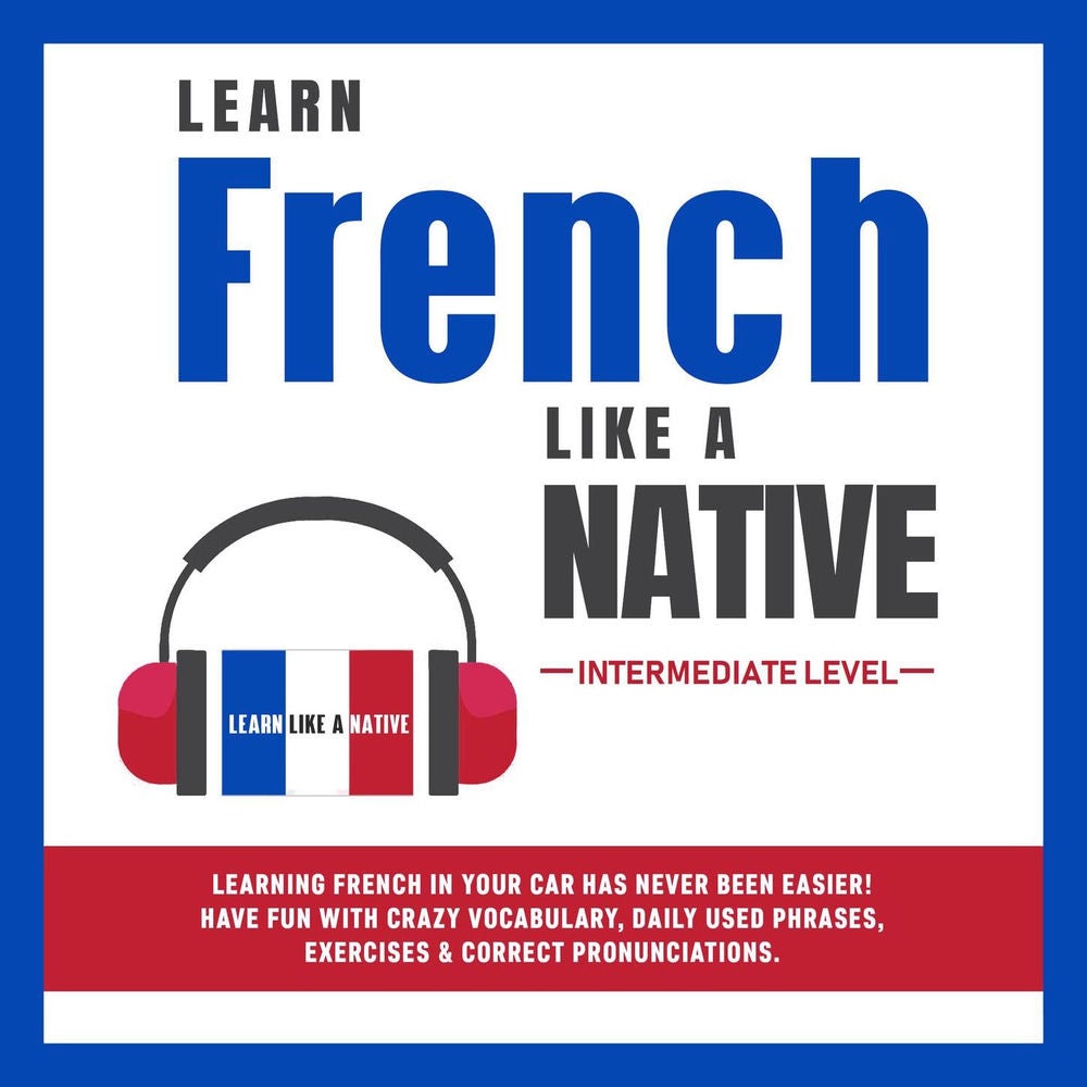 Learn French Like a Native - Intermediate Level - Learning French in Your Car Has Never Been Easier! Have Fun with Crazy Vocabular