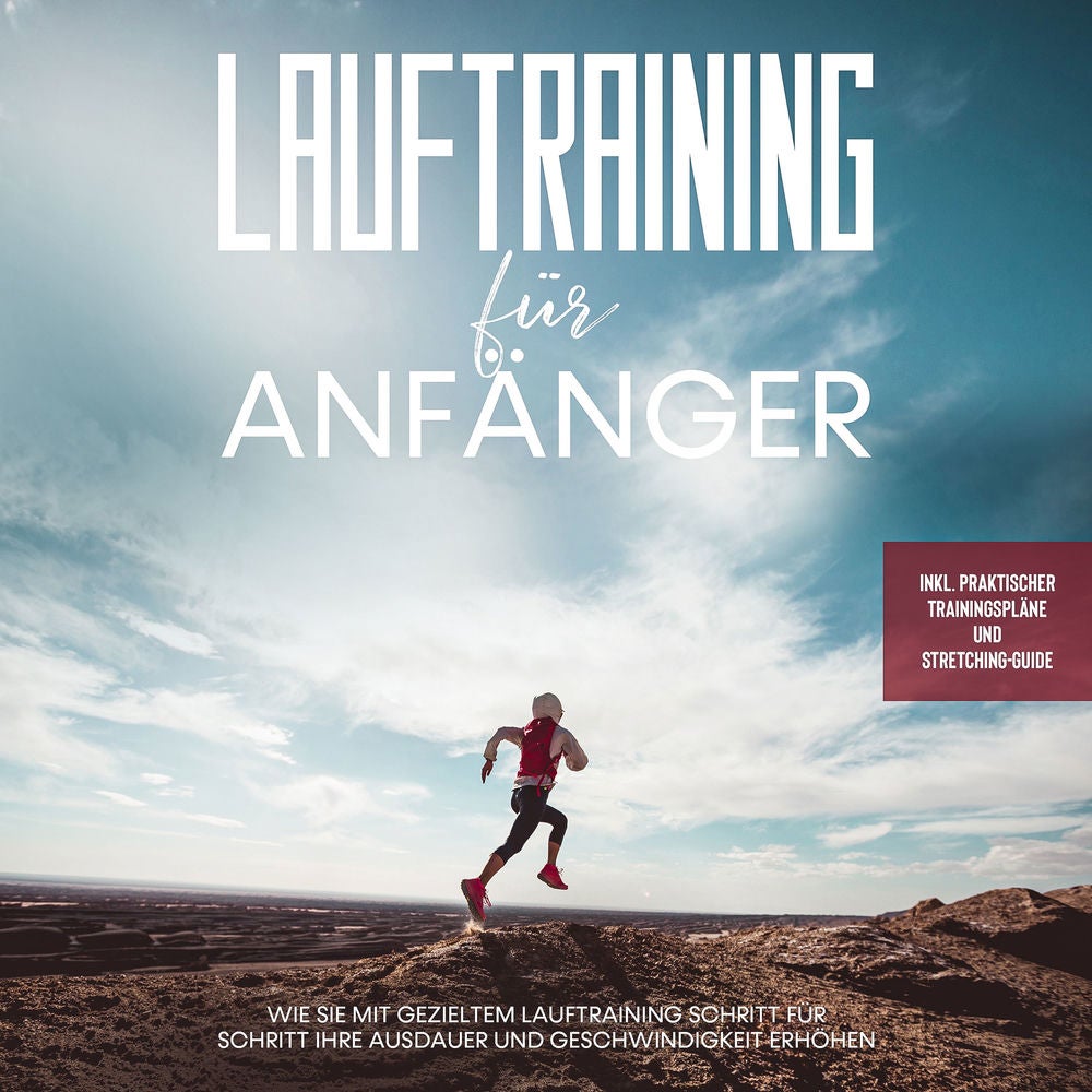 Lauftraining für Anfänger: Wie Sie mit gezieltem Lauftraining Schritt für Schritt Ihre Ausdauer und Geschwindigkeit erhöhen - inkl