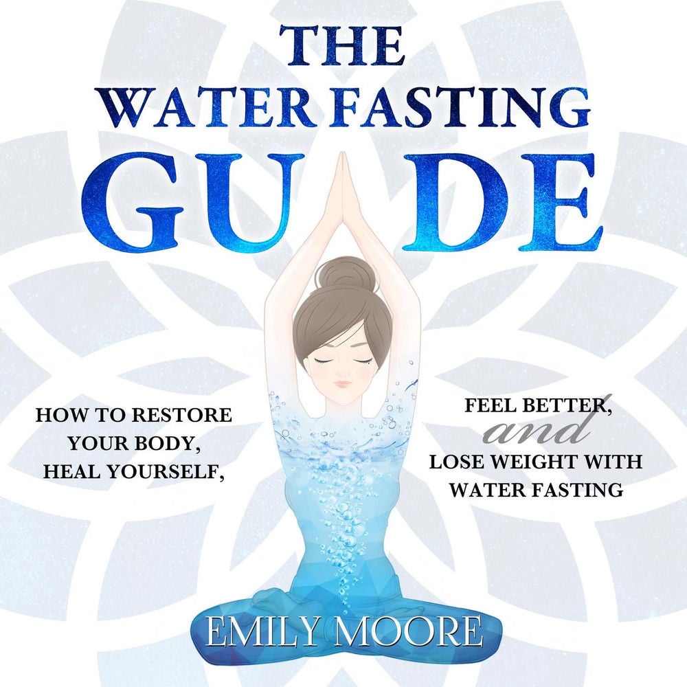 The Water Fasting Guide - How to Restore Your Body, Heal Yourself, Feel Better and Lose Weight with Water Fasting