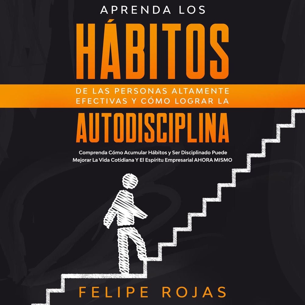 Aprenda los Hábitos de las Personas Altamente Efectivas y Cómo Lograr la Autodisciplina - Comprenda Cómo Acumular Hábitos y ser Di