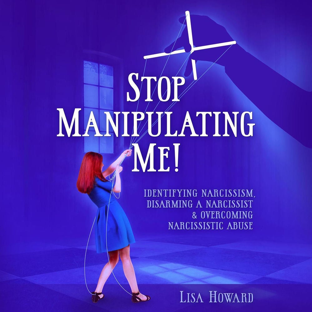 Stop Manipulating Me! - Identifying Narcissism, Disarming A Narcissist & Overcoming Narcissistic Abuse