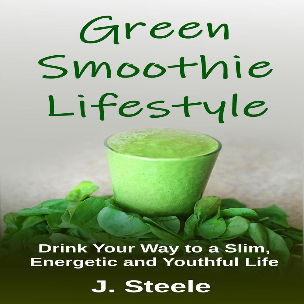 Green Smoothie Lifestyle - Drink Your Way to a Slim, Energetic and Youthful Life
