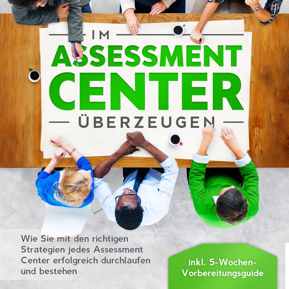 Im Assessment Center überzeugen: Wie Sie mit den richtigen Strategien jedes Assessment Center erfolgreich durchlaufen und bestehen