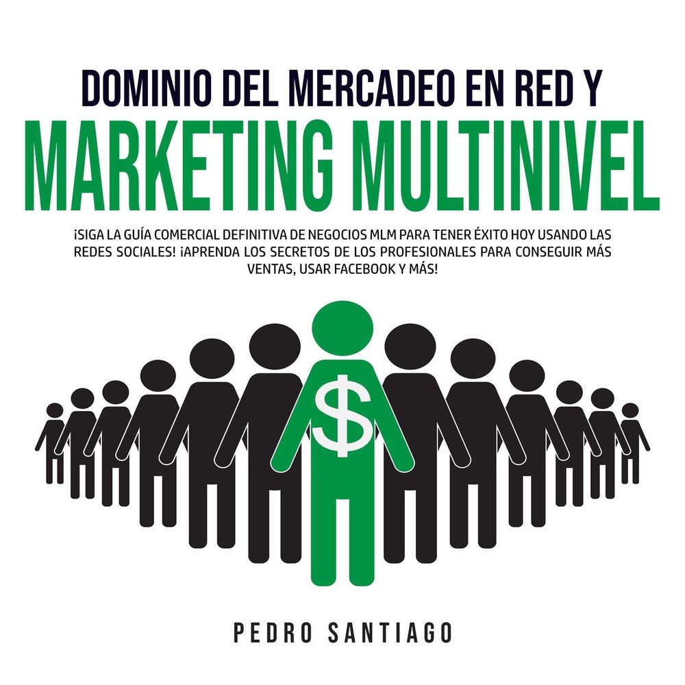 Dominio del Mercadeo en Red y Marketing Multinivel - ¡Siga la Guía Comercial Definitiva de Negocios MLM Para Tener Éxito hoy Usand