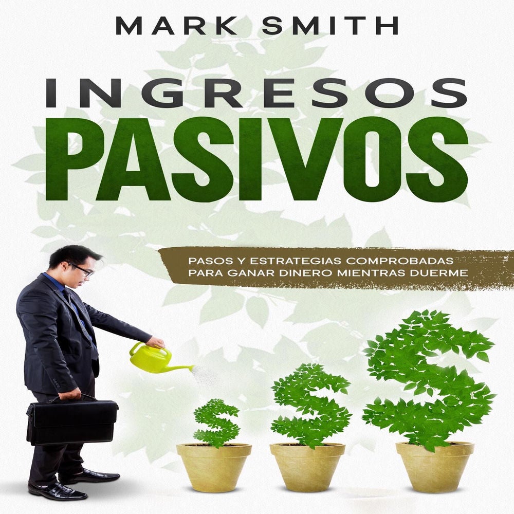 Ingresos Pasivos - Pasos y Estrategias Comprobadas para Ganar Dinero Mientras Duerme
