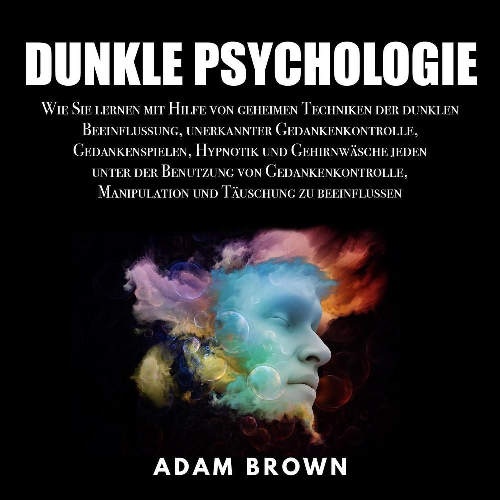 Dunkle Psychologie - Wie Sie lernen mit Hilfe von geheimen Techniken der dunklen Beeinflussung, unerkannter Gedankenkontrolle, Ged