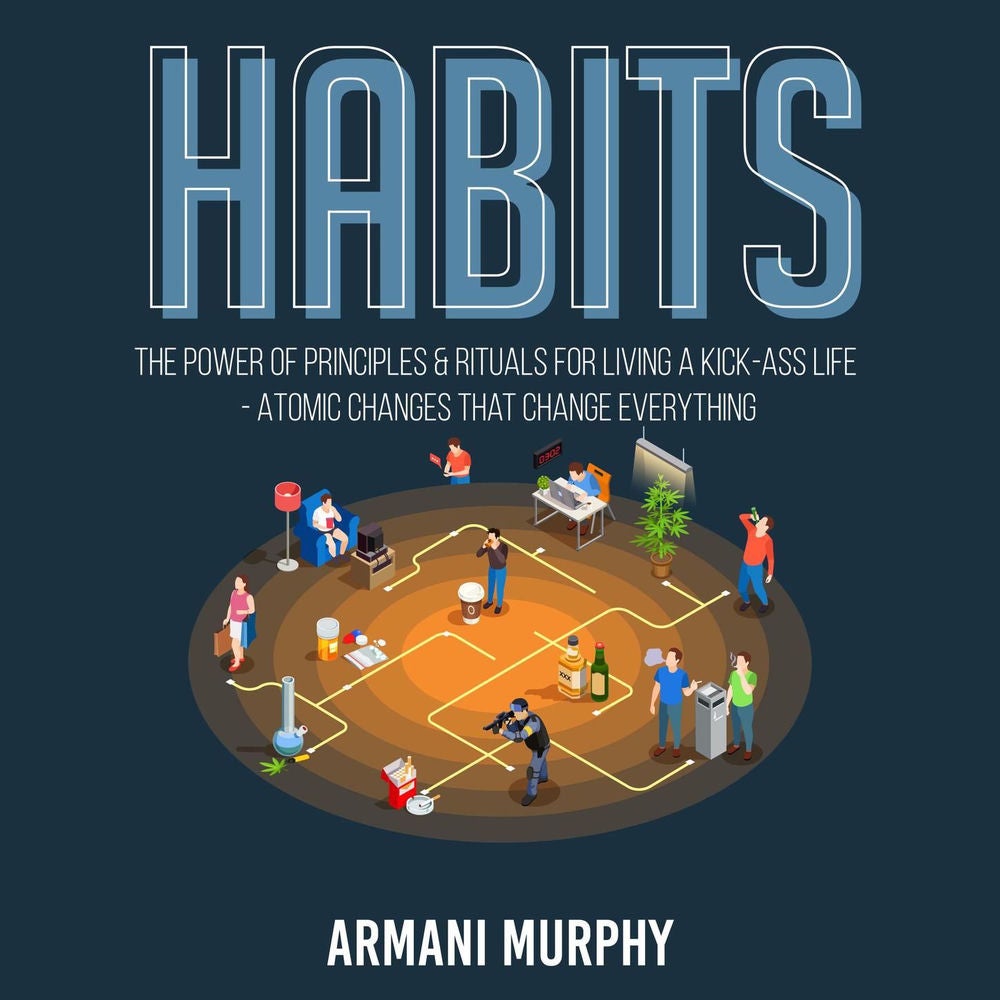 Habits - The Power of Principles & Rituals for Living a Kick-Ass Life - Atomic Changes that Change Everything