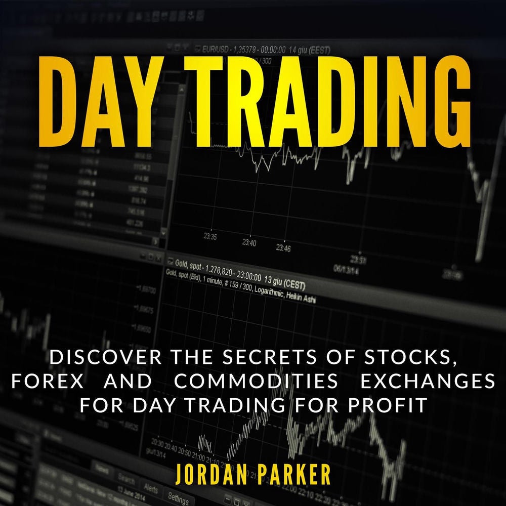 Day Trading - Discover the Secrets of Stocks, Forex and Commodities Exchanges for Day Trading for Profit