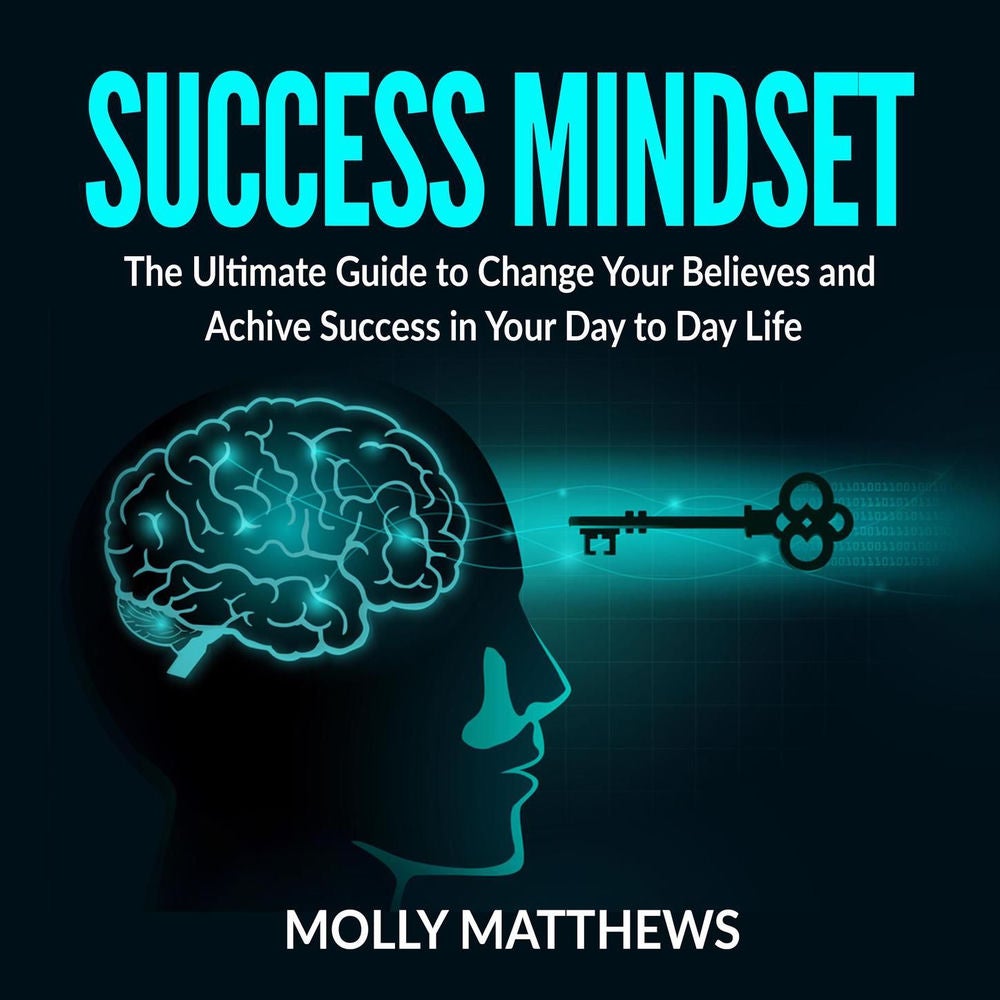 Success Mindset - The Ultimate Guide to Change Your Believes and Achive Success in Your Day to Day Life