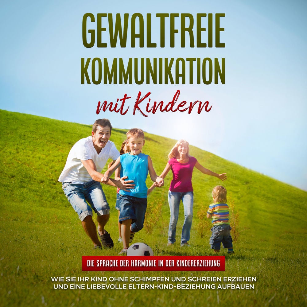 Gewaltfreie Kommunikation mit Kindern: Die Sprache der Harmonie in der Kindererziehung - Wie Sie Ihr Kind ohne Schimpfen und Schre