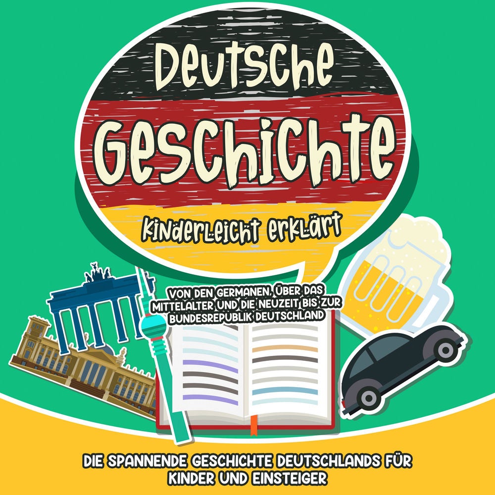 Deutsche Geschichte kinderleicht erklärt: Von den Germanen, über das Mittelalter und die Neuzeit bis zur Bundesrepublik Deutschlan