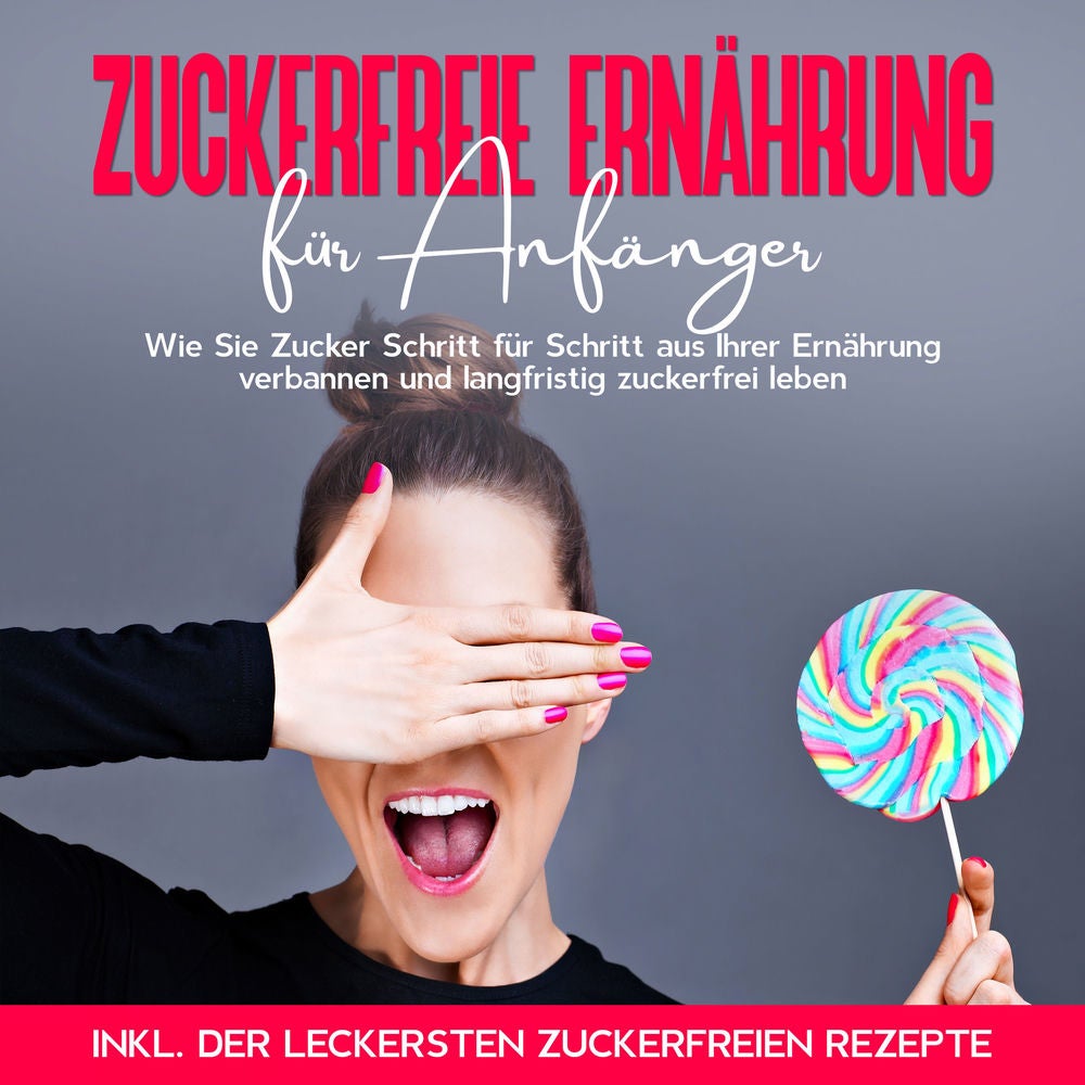 Zuckerfreie Ernährung für Anfänger: Wie Sie Zucker Schritt für Schritt aus Ihrer Ernährung verbannen und langfristig zuckerfrei le