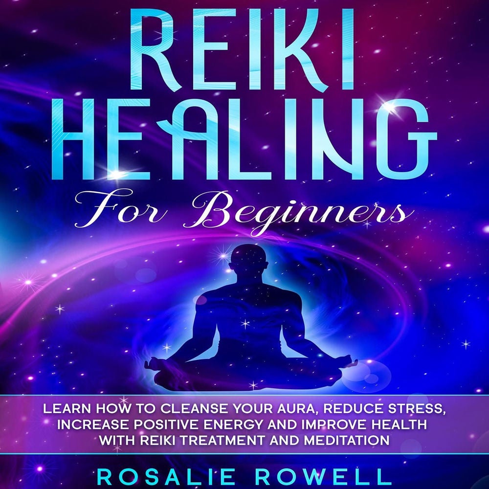 Reiki Healing for Beginners - Learn How To Cleanse Your Aura, Reduce Stress, Increase Positive Energy and Improve Health With Reik