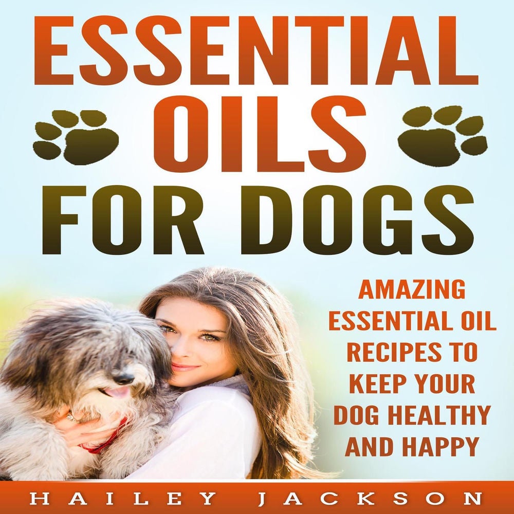 Essential Oils for Dogs - Amazing Essential Oil Recipes to Keep Your Dog Healthy and Happy