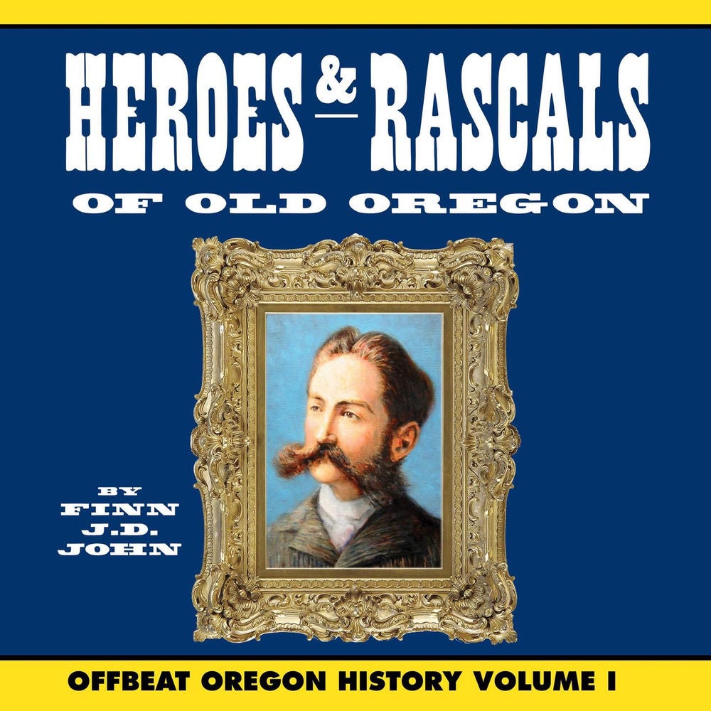 Heroes and Rascals of Old Oregon - Offbeat Oregon History Vol. 1