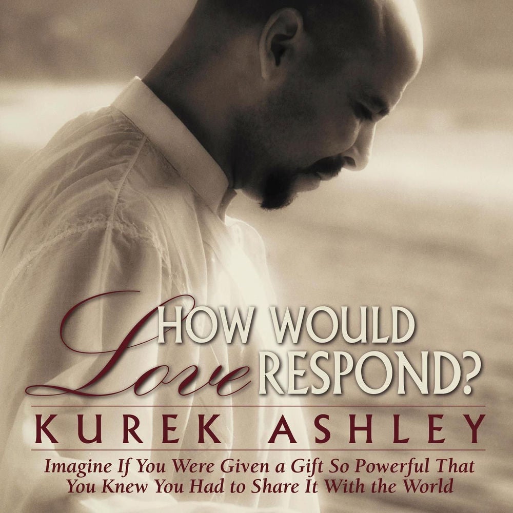 How Would Love Respond? - Imagine If You Were Given a Gift So Powerful That You Knew You Had to Share It With the World