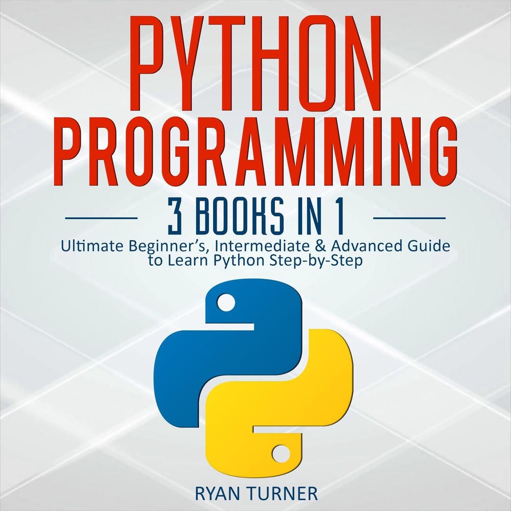Python Programming - 3 books in 1, Ultimate Beginner's, Intermediate & Advanced Guide to Learn Python Step-by-Step