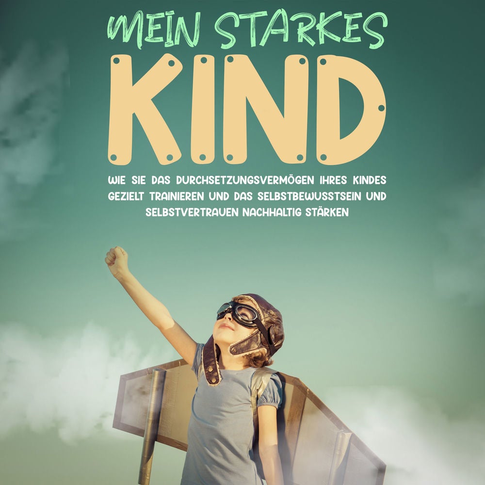 Mein starkes Kind: Wie Sie das Durchsetzungsvermögen Ihres Kindes gezielt trainieren und das Selbstbewusstsein und Selbstvertrauen