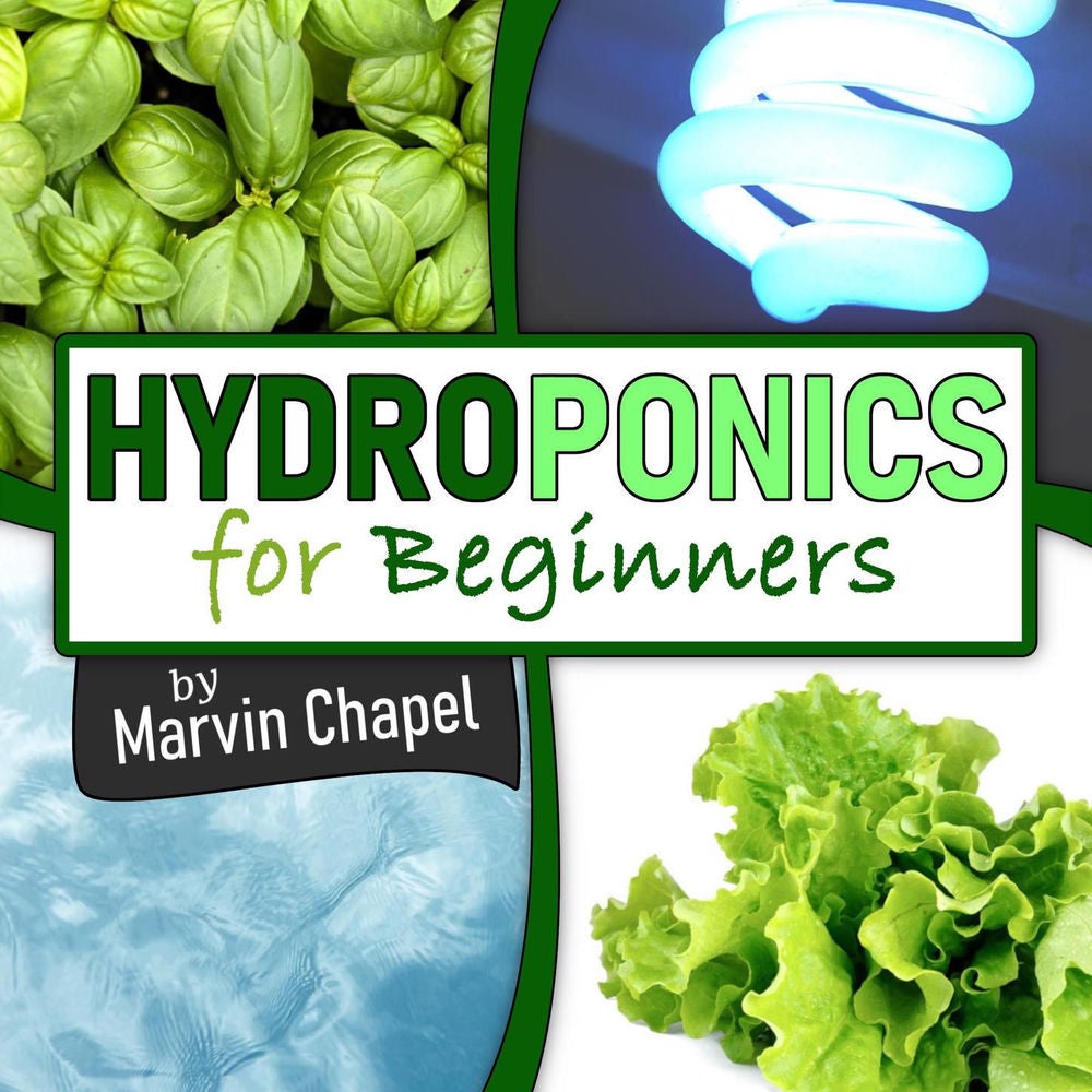 Hydroponics for Beginners - The Complete Step-by-Step Guide to Self-Produce your Flavorful Vegetables, Fruits and Herbs at Home, w