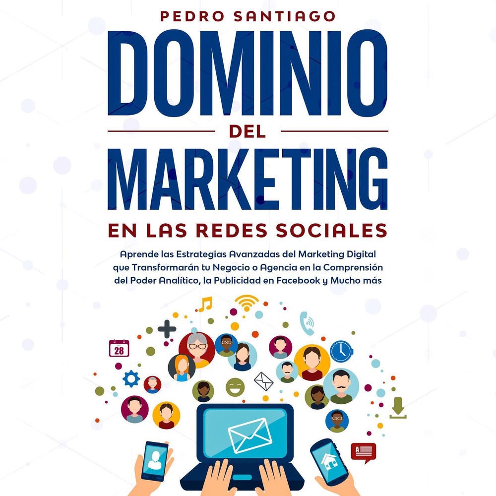 Dominio del Marketing en las Redes Sociales - Aprende las Estrategias Avanzadas del Marketing Digital que Transformarán tu Negocio