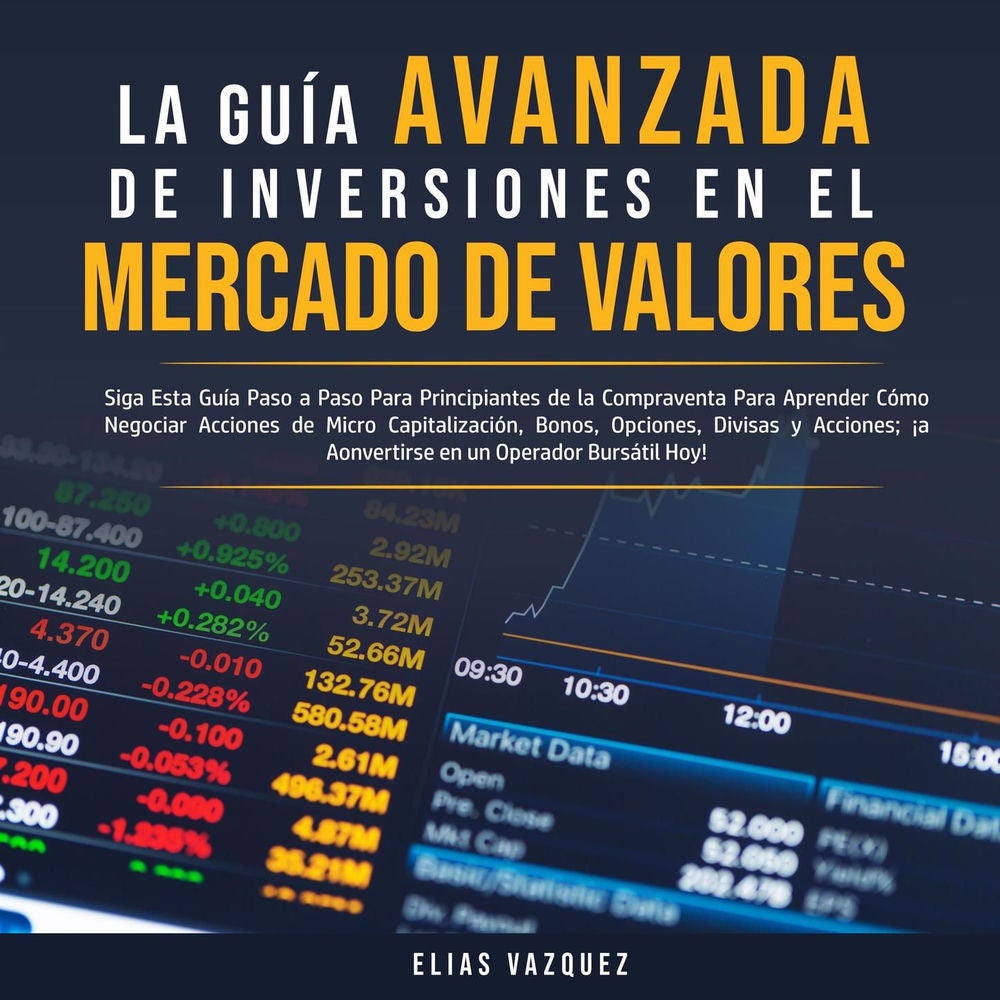 La Guía Avanzada de Inversiones en el Mercado de Valores - Siga Esta Guía Paso a Paso Para Principiantes de la Compraventa Para Ap