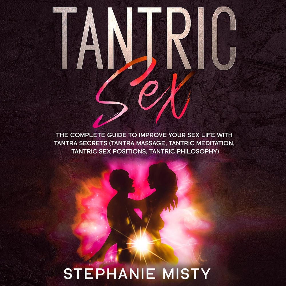 Tantric Sex - The Complete Guide To Improve Your Sex Life With Tantra Secrets (Tantra Massage, Tantric Meditation, Tantric Sex Pos