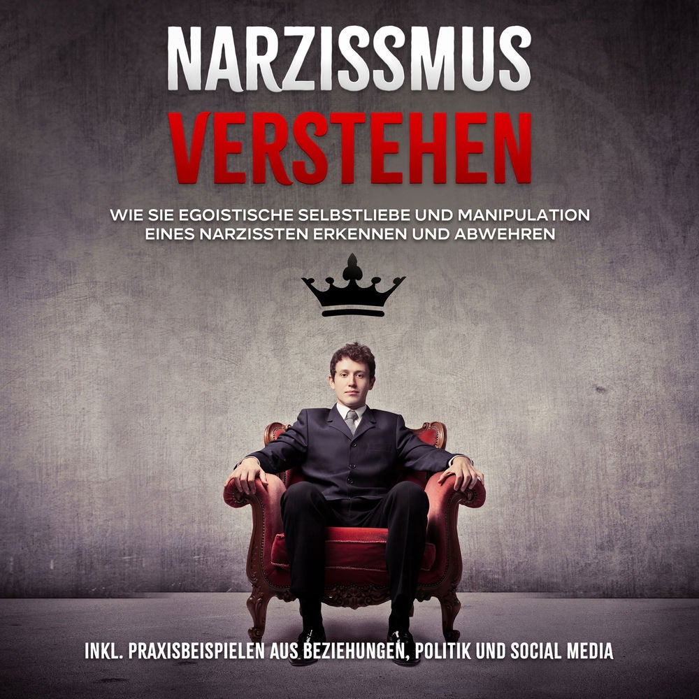 Narzissmus verstehen: Wie Sie egoistische Selbstliebe und Manipulation eines Narzissten erkennen und abwehren - inkl. Praxisbeispi