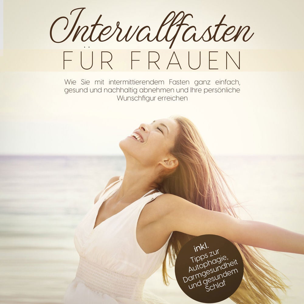 Intervallfasten für Frauen: Wie Sie mit intermittierendem Fasten ganz einfach, gesund und nachhaltig abnehmen und Ihre persönliche