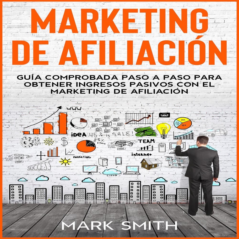 Marketing De Afiliación - Guía Comprobada Paso a Paso Para Obtener Ingresos Pasivos Con El Marketing De Afiliación