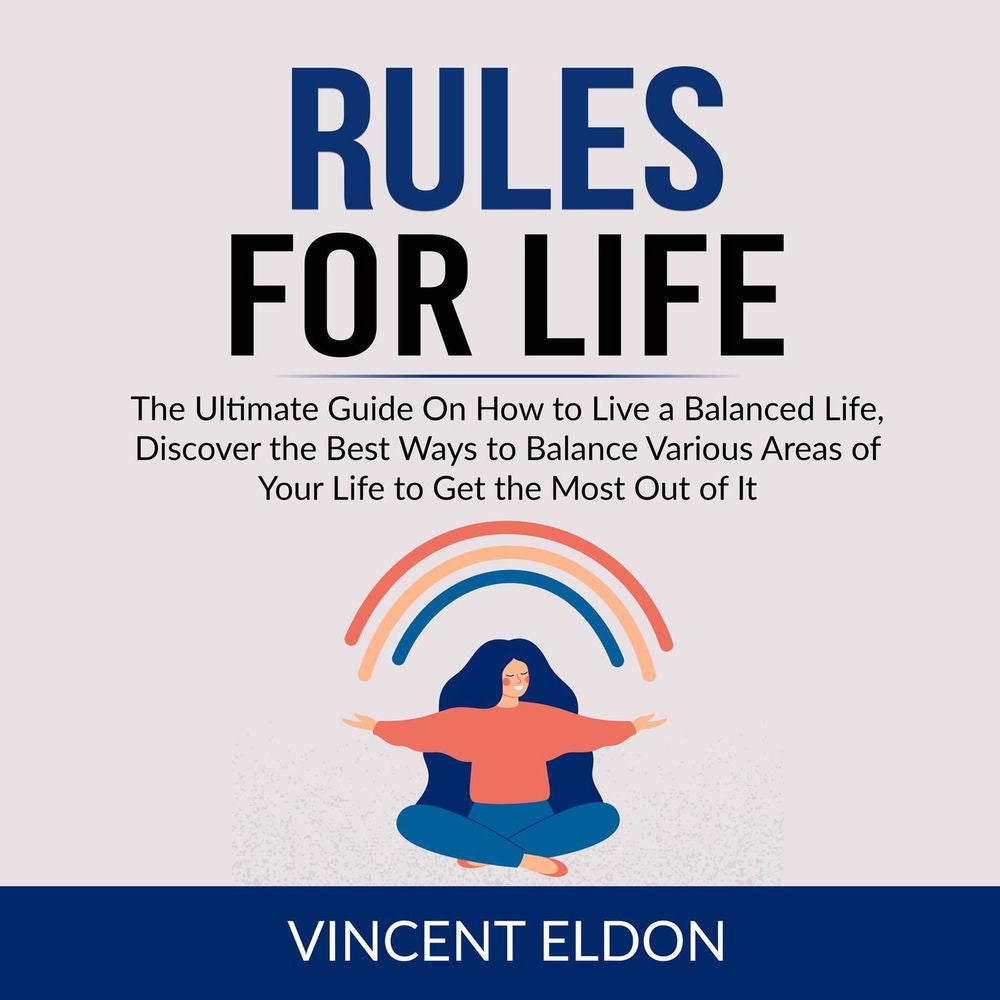 Rules For Life - The Ultimate Guide On How to Live a Balanced Life, Discover the Best Ways to Balance Various Areas of Your Life t