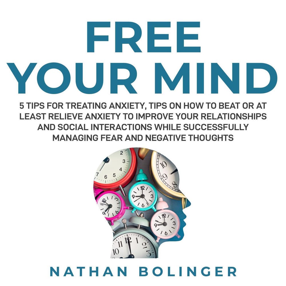 FREE YOUR MIND - 5 Tips For Treating Anxiety: - Tips on How to Beat or at Least Relieve Anxiety to Improve Your Relationships and