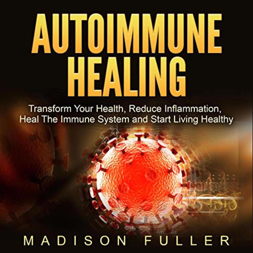 Autoimmune Healing - Transform Your Health, Reduce Inflammation, Heal The Immune System and Start Living Healthy