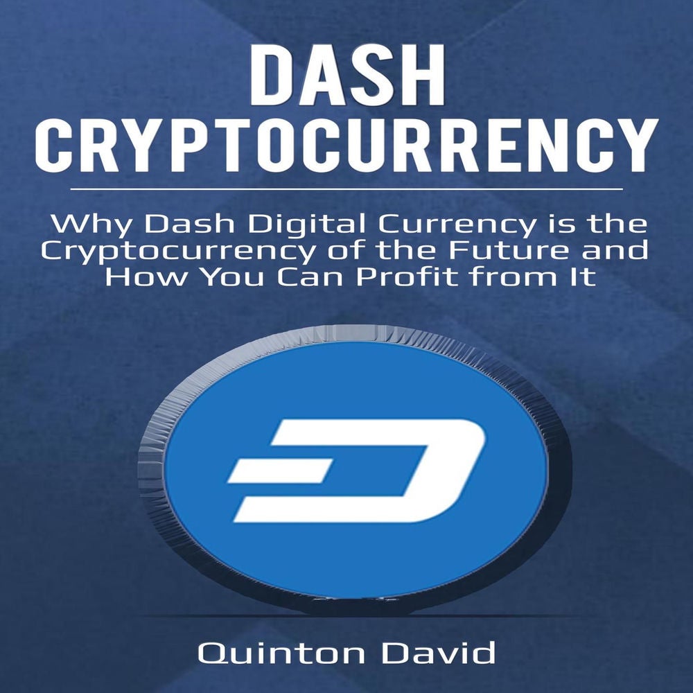 Dash Cryptocurrency - Why Dash Digital Currency is the Cryptocurrency of the Future and How You Can Profit from It