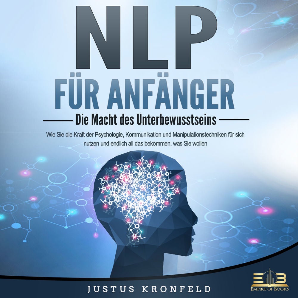 NLP FÜR ANFÄNGER - Die Macht des Unterbewusstseins: Wie Sie die Kraft der Psychologie, Kommunikation und Manipulationstechniken fü