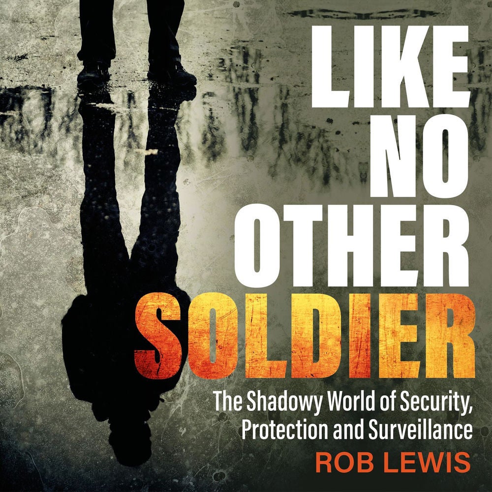 Like No Other Soldier - The Shadowy World of Security, Protection and Surveillance