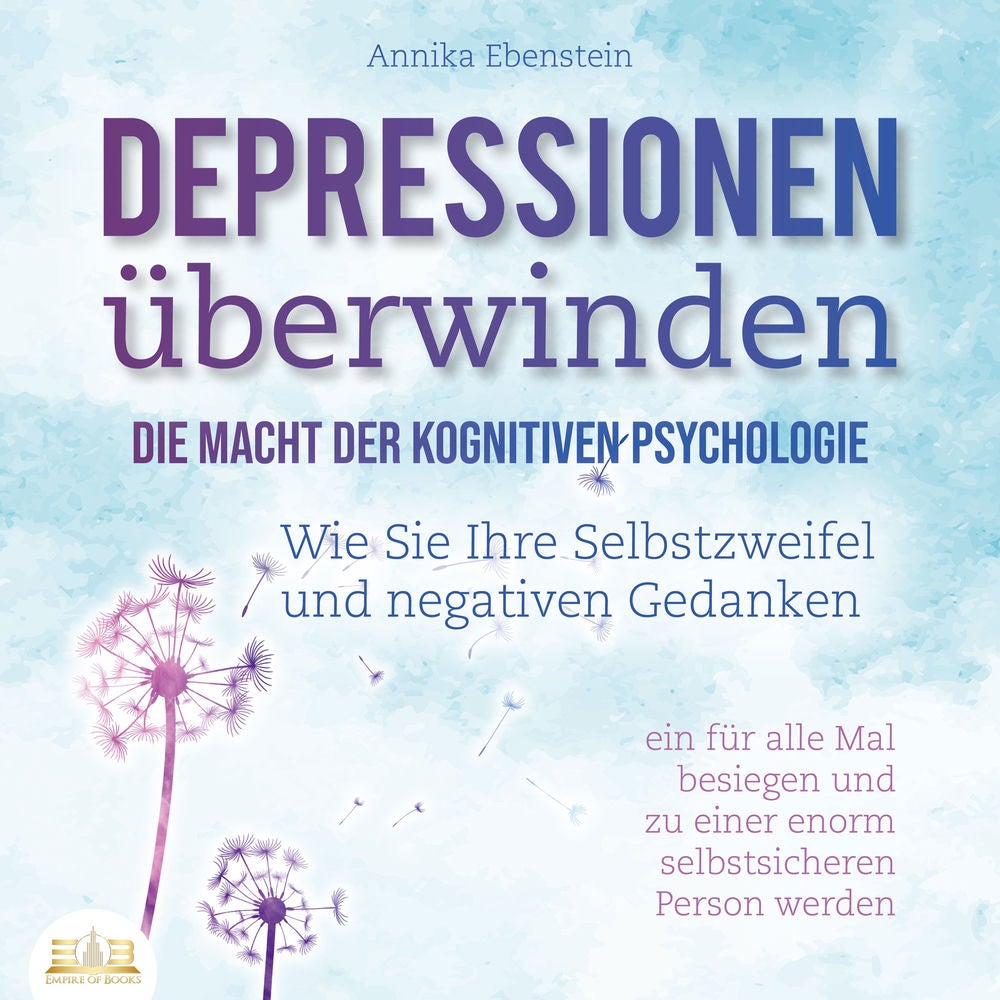 DEPRESSIONEN ÜBERWINDEN - Die Macht der kognitiven Psychologie: Wie Sie Ihre Selbstzweifel und negativen Gedanken ein für alle Mal