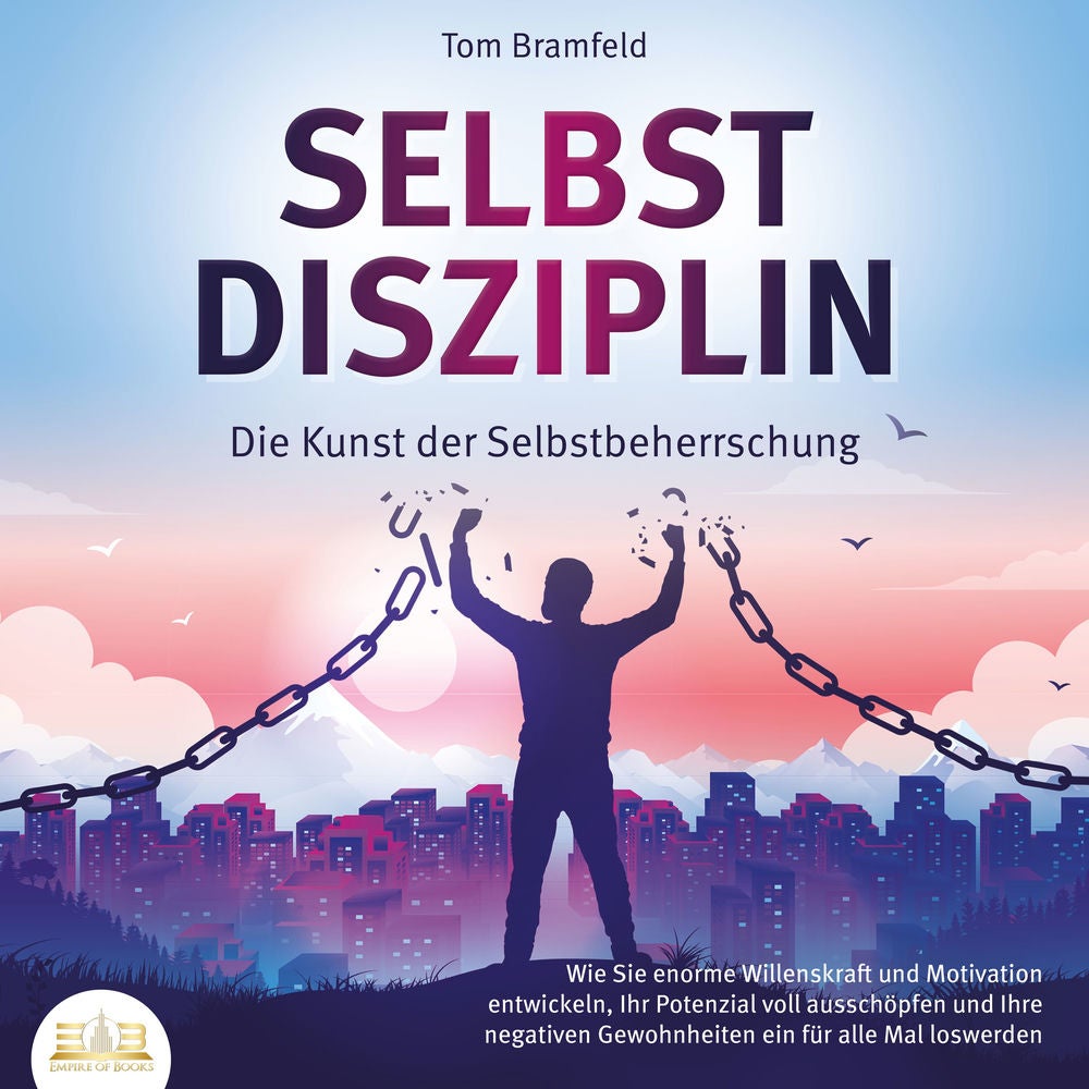 SELBSTDISZIPLIN - Die Kunst der Selbstbeherrschung: Wie Sie enorme Willenskraft und Motivation entwickeln, Ihr Potenzial voll auss