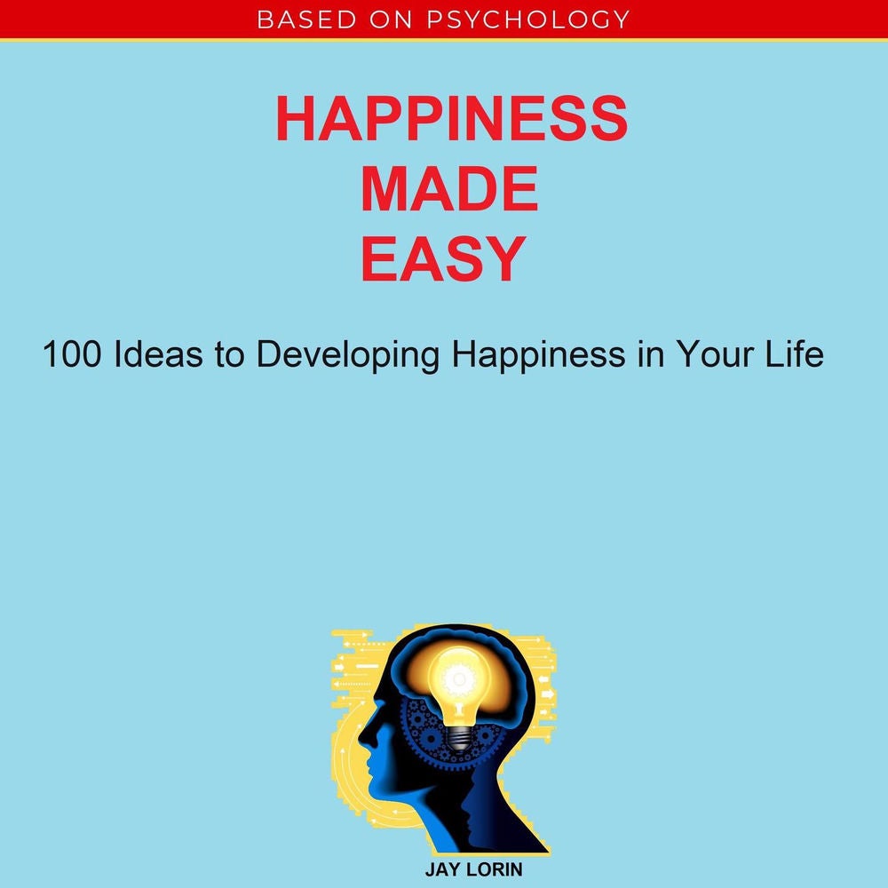 Happiness Made Easy - 100 Ideas to Developing Happiness in Your Life