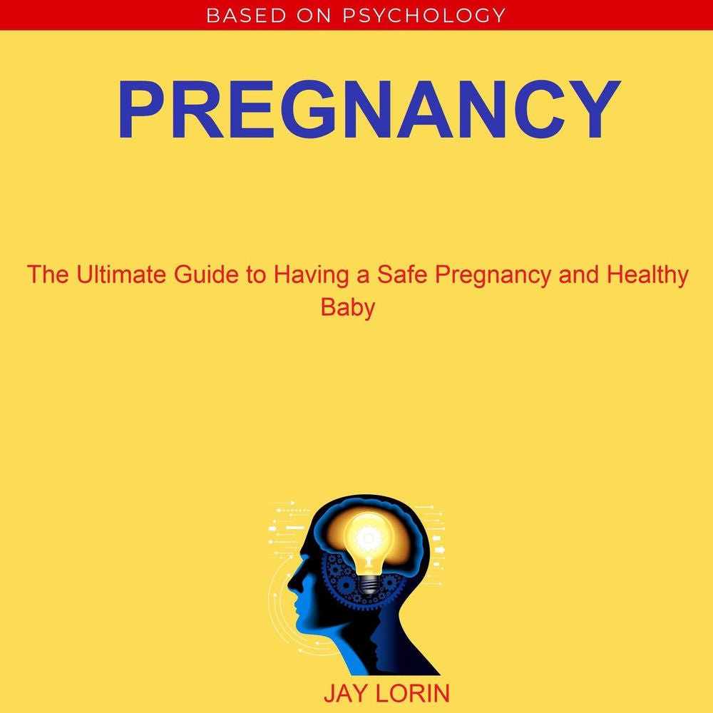 Pregnancy - The Ultimate Guide to Having a Safe Pregnancy and Healthy Baby