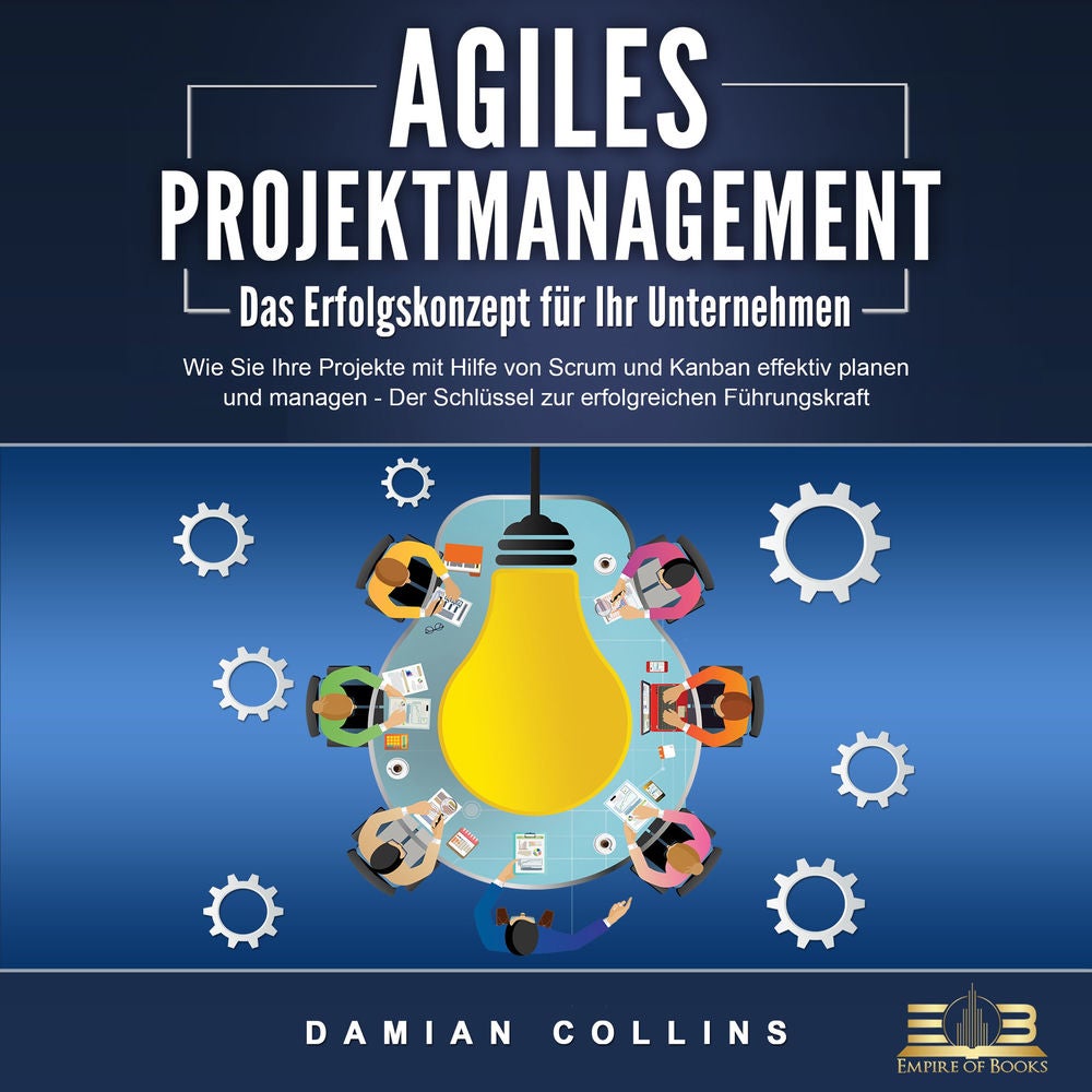 AGILES PROJEKTMANAGEMENT - Das Erfolgskonzept für Ihr Unternehmen: Wie Sie Ihre Projekte mit Hilfe von Scrum und Kanban effektiv p