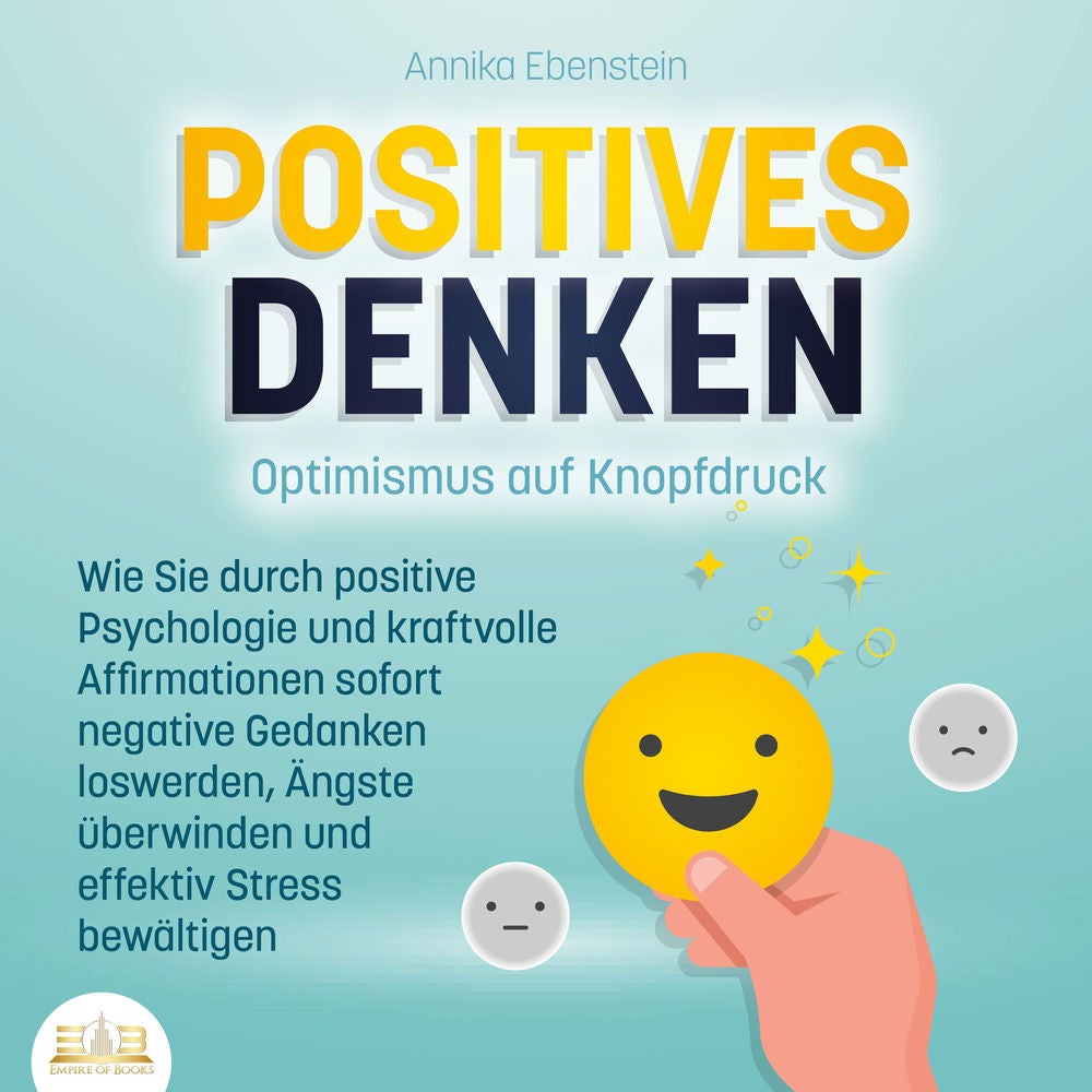 POSITIVES DENKEN - Optimismus auf Knopfdruck: Wie Sie durch positive Psychologie und kraftvolle Affirmationen sofort negative Geda