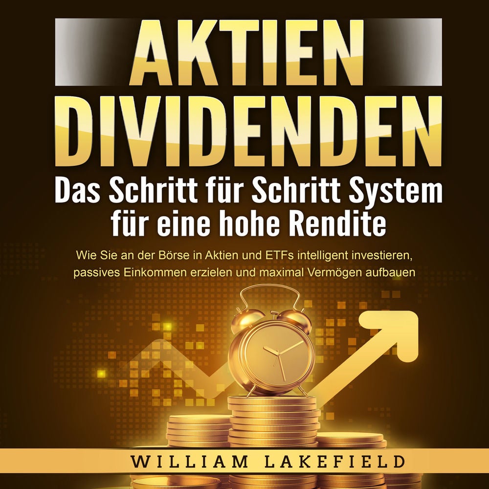 AKTIEN DIVIDENDEN - Das Schritt für Schritt System für eine hohe Rendite: Wie Sie an der Börse in Aktien und ETFs intelligent inve
