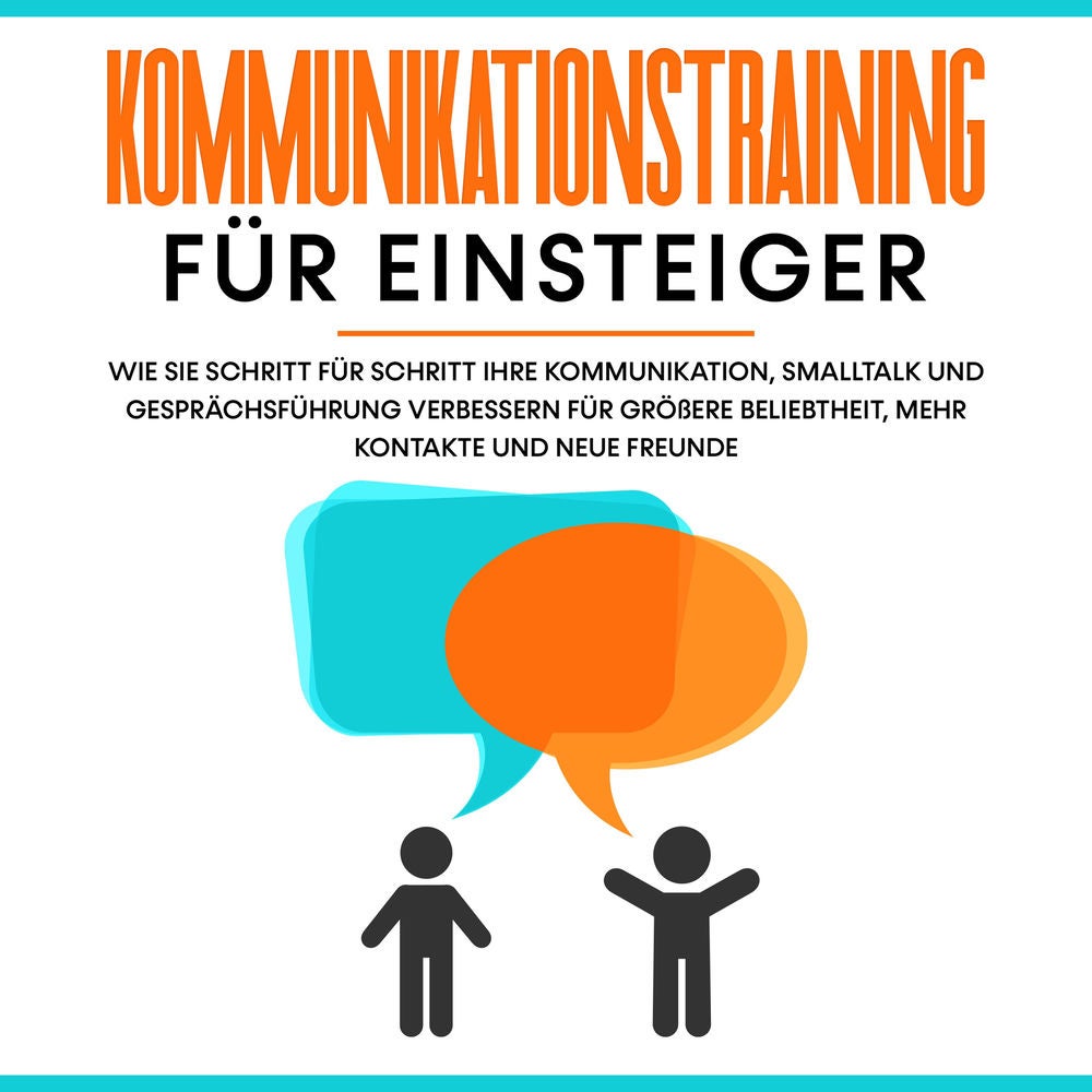 Kommunikationstraining für Einsteiger: Wie Sie Schritt für Schritt Ihre Kommunikation, Smalltalk und Gesprächsführung verbessern f