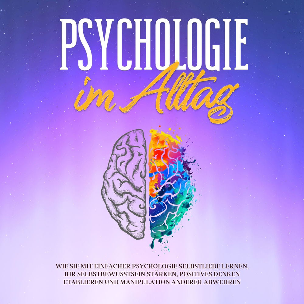 Psychologie im Alltag: Wie Sie mit einfacher Psychologie Selbstliebe lernen, Ihr Selbstbewusstsein stärken, positives Denken etabl