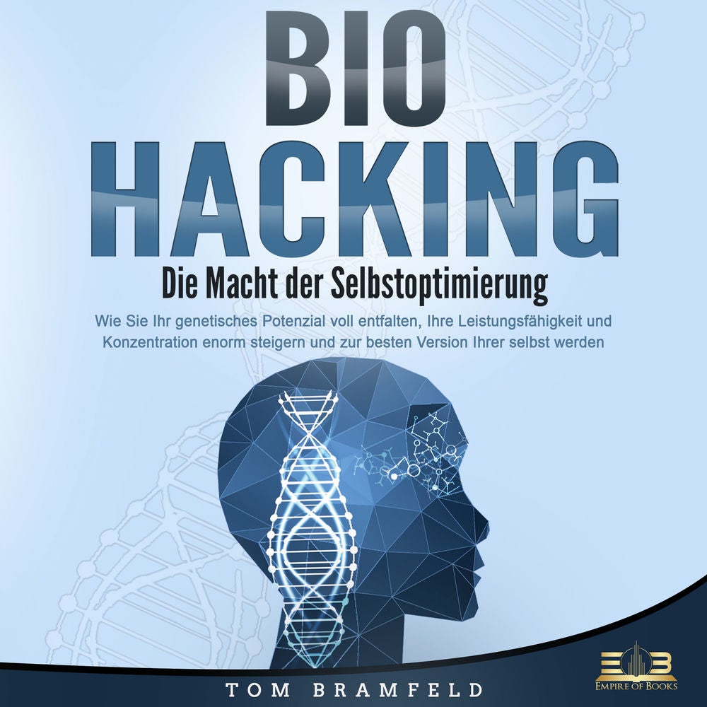 BIOHACKING - Die Macht der Selbstoptimierung: Wie Sie Ihr genetisches Potenzial voll entfalten, Ihre Leistungsfähigkeit und Konzen